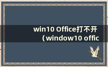 win10 Office打不开（window10 office打不开）